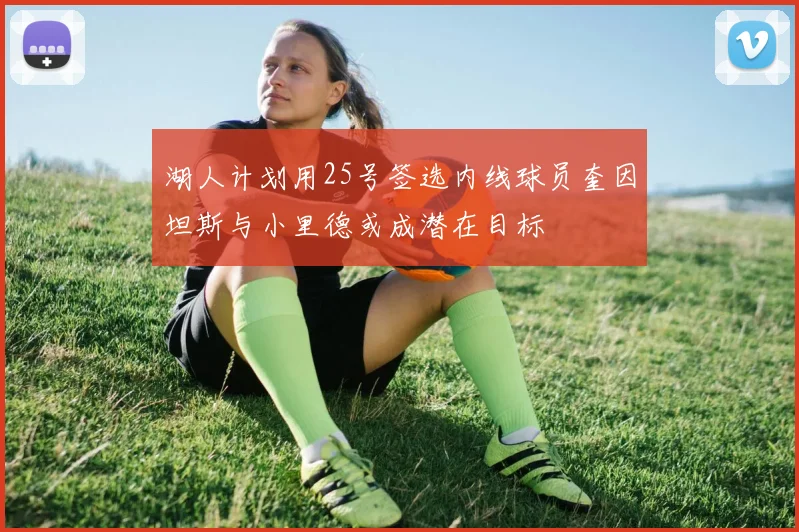 湖人计划用25号签选内线球员奎因坦斯与小里德或成潜在目标