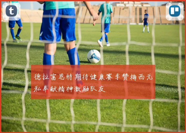 德拉富恩特期待健康赛季赞梅西无私奉献精神激励队友