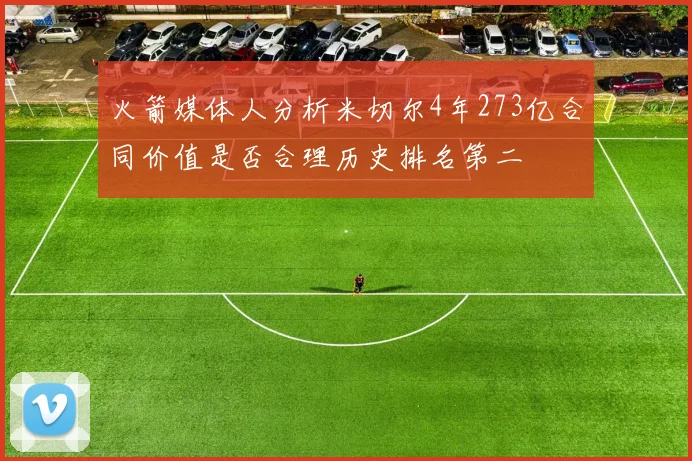 火箭媒体人分析米切尔4年273亿合同价值是否合理历史排名第二