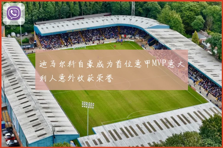 迪马尔科自豪成为首位意甲MVP意大利人意外收获荣誉