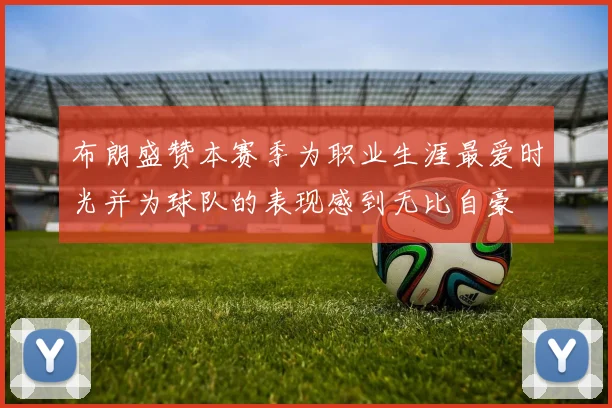 布朗盛赞本赛季为职业生涯最爱时光并为球队的表现感到无比自豪