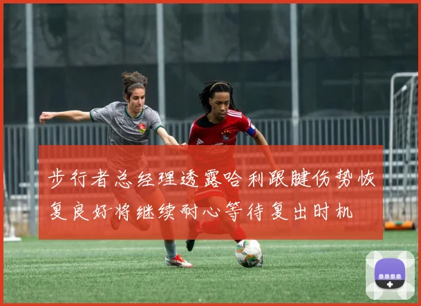 步行者总经理透露哈利跟腱伤势恢复良好将继续耐心等待复出时机